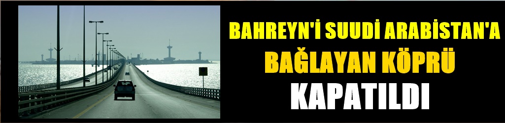 Bahreyn'i Suudi Arabistan'a bağlayan köprü İran saldırısı sebebiyle kapandı